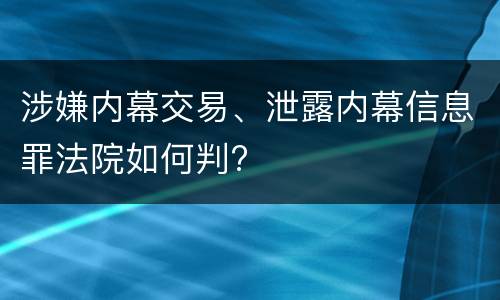 涉嫌内幕交易、泄露内幕信息罪法院如何判?