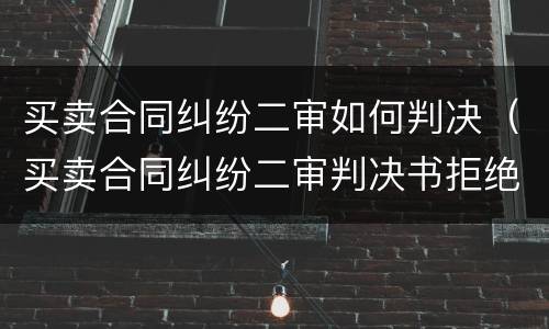 买卖合同纠纷二审如何判决（买卖合同纠纷二审判决书拒绝核对结算数量）