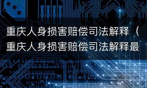 重庆人身损害赔偿司法解释（重庆人身损害赔偿司法解释最新）