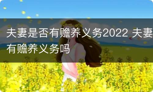 夫妻是否有赡养义务2022 夫妻有赡养义务吗