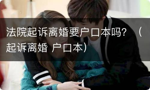 法院起诉离婚要户口本吗？（起诉离婚 户口本）