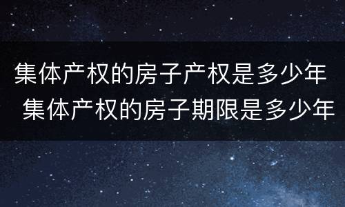 集体产权的房子产权是多少年 集体产权的房子期限是多少年