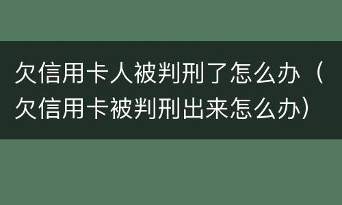 欠信用卡人被判刑了怎么办（欠信用卡被判刑出来怎么办）