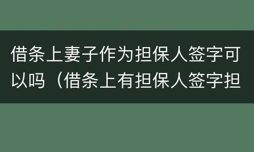 借条上妻子作为担保人签字可以吗（借条上有担保人签字担保有效吗?）