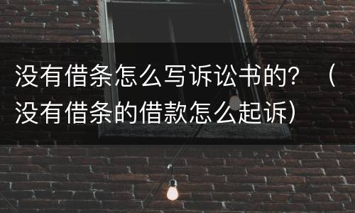没有借条怎么写诉讼书的？（没有借条的借款怎么起诉）
