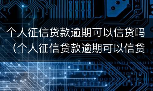 个人征信贷款逾期可以信贷吗（个人征信贷款逾期可以信贷吗知乎）