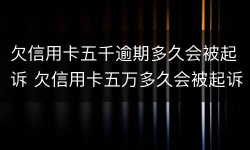 欠信用卡五千逾期多久会被起诉 欠信用卡五万多久会被起诉