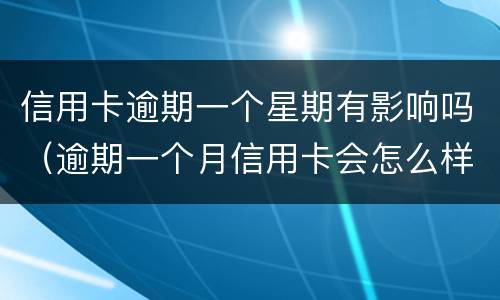 信用卡逾期一个星期有影响吗（逾期一个月信用卡会怎么样）