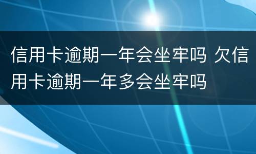 信用卡逾期一年会坐牢吗 欠信用卡逾期一年多会坐牢吗