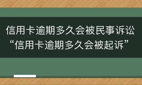信用卡逾期多久会被民事诉讼 “信用卡逾期多久会被起诉”