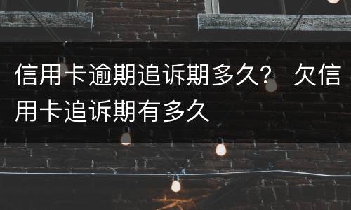 信用卡逾期追诉期多久？ 欠信用卡追诉期有多久