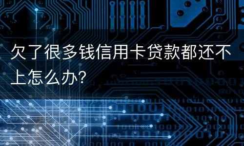 欠了很多钱信用卡贷款都还不上怎么办？
