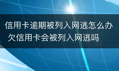 信用卡逾期被列入网逃怎么办 欠信用卡会被列入网逃吗