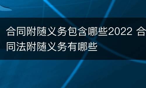 合同附随义务包含哪些2022 合同法附随义务有哪些