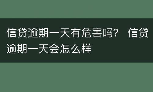 信贷逾期一天有危害吗？ 信贷逾期一天会怎么样