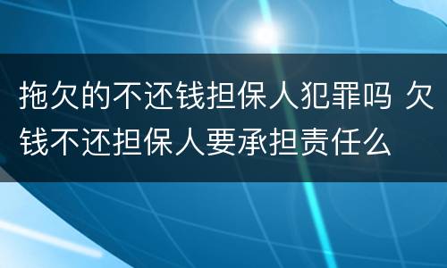 拖欠的不还钱担保人犯罪吗 欠钱不还担保人要承担责任么