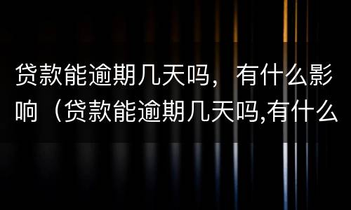 贷款能逾期几天吗，有什么影响（贷款能逾期几天吗,有什么影响嘛）
