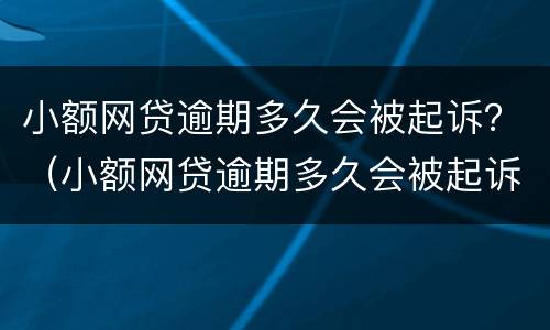 小额网贷逾期多久会被起诉？（小额网贷逾期多久会被起诉成功）