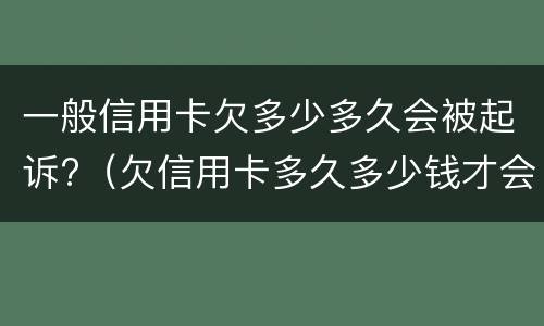一般信用卡欠多少多久会被起诉?（欠信用卡多久多少钱才会起诉）