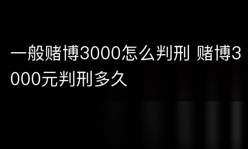 一般赌博3000怎么判刑 赌博3000元判刑多久