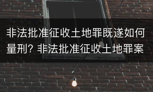 非法批准征收土地罪既遂如何量刑? 非法批准征收土地罪案例