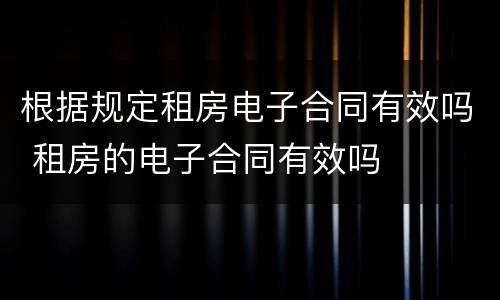 根据规定租房电子合同有效吗 租房的电子合同有效吗