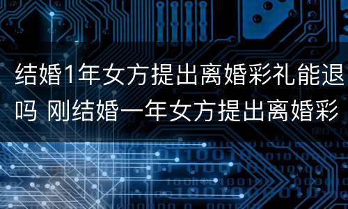 结婚1年女方提出离婚彩礼能退吗 刚结婚一年女方提出离婚彩礼退吗