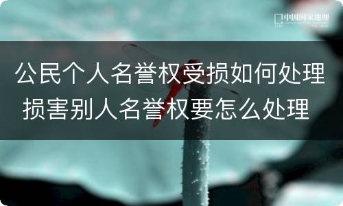 公民个人名誉权受损如何处理 损害别人名誉权要怎么处理
