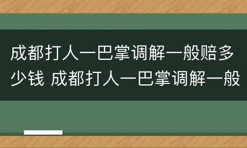 成都打人一巴掌调解一般赔多少钱 成都打人一巴掌调解一般赔多少钱呢