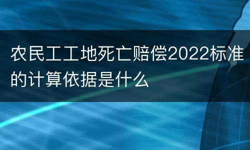 农民工工地死亡赔偿2022标准的计算依据是什么