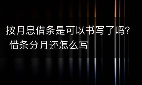 按月息借条是可以书写了吗？ 借条分月还怎么写