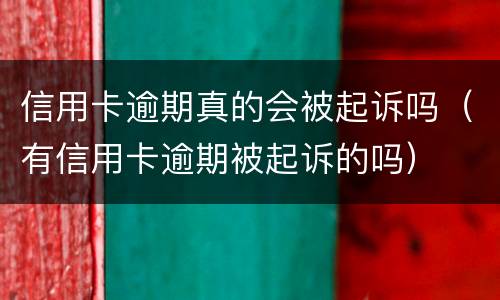 信用卡逾期真的会被起诉吗（有信用卡逾期被起诉的吗）
