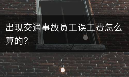 出现交通事故员工误工费怎么算的?