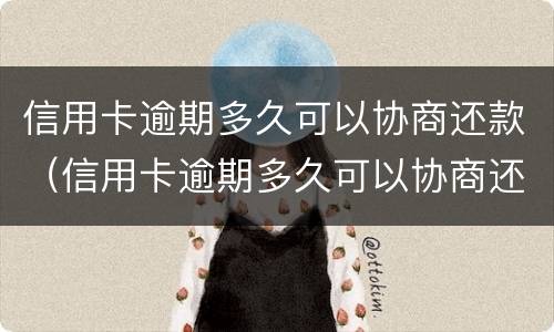 信用卡逾期多久可以协商还款（信用卡逾期多久可以协商还款呢）