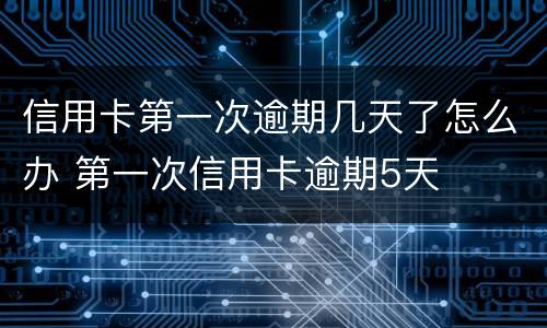 信用卡第一次逾期几天了怎么办 第一次信用卡逾期5天