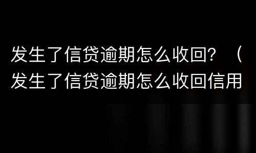 发生了信贷逾期怎么收回？（发生了信贷逾期怎么收回信用卡）