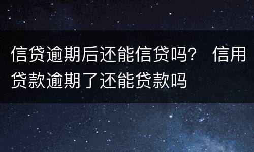 信贷逾期后还能信贷吗？ 信用贷款逾期了还能贷款吗