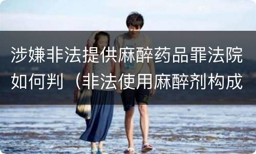 涉嫌非法提供麻醉药品罪法院如何判（非法使用麻醉剂构成犯罪吗）