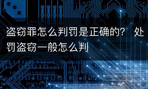 盗窃罪怎么判罚是正确的？ 处罚盗窃一般怎么判
