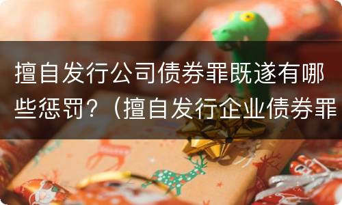 擅自发行公司债券罪既遂有哪些惩罚?（擅自发行企业债券罪）