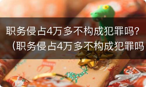 职务侵占4万多不构成犯罪吗？（职务侵占4万多不构成犯罪吗）