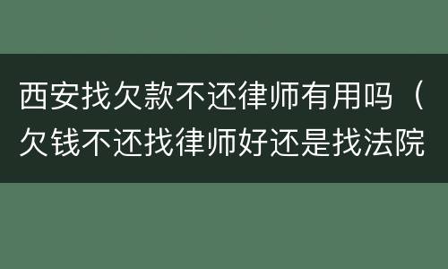 西安找欠款不还律师有用吗（欠钱不还找律师好还是找法院起诉好）