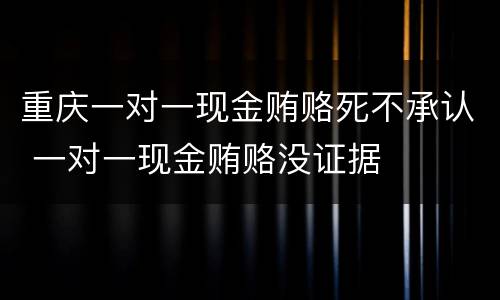 重庆一对一现金贿赂死不承认 一对一现金贿赂没证据
