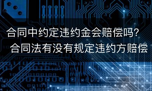 合同中约定违约金会赔偿吗？ 合同法有没有规定违约方赔偿违约金这一条