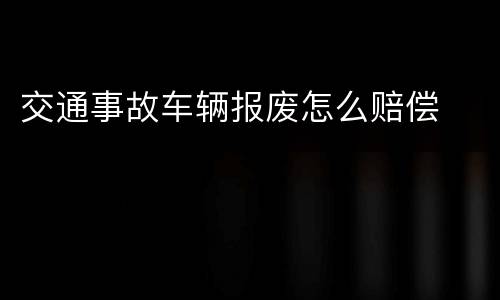 交通事故车辆报废怎么赔偿