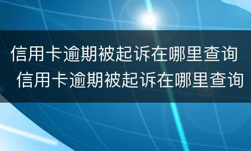 信用卡逾期被起诉在哪里查询 信用卡逾期被起诉在哪里查询结果