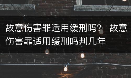 故意伤害罪适用缓刑吗？ 故意伤害罪适用缓刑吗判几年