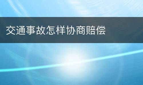 交通事故怎样协商赔偿