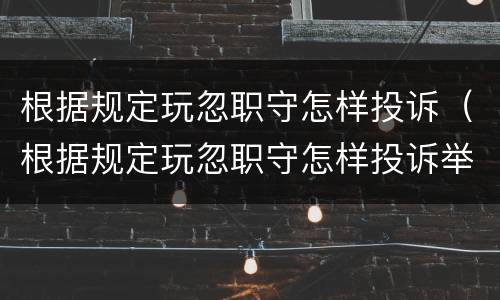 根据规定玩忽职守怎样投诉（根据规定玩忽职守怎样投诉举报）