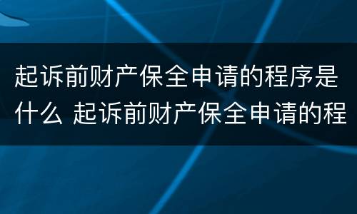 起诉前财产保全申请的程序是什么 起诉前财产保全申请的程序是什么样的